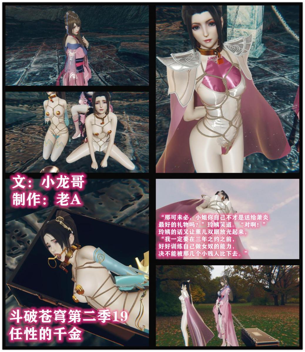 斗破苍穹第二季19  小说&漫画 小龙哥  任性的千金 - 这时地牢的门打开了，走进来的正是玲姨，她把两个狗盆放在地上，然后解开了自己女主人的束缚，熏儿只是被解开了腿上的拘束，随即被带上了开口环，二女立刻像两条母狗一般爬到各自的食盆前，吃这里面的食物，而玲姨则站在她们身后，拿着鞭子，使劲抽打着两人高高撅起的白丝美臀，对于这种鞭打，二女似乎早已习惯，没受到任何干扰地继续吃着饭。 吃完饭后，薰儿和纳兰嫣然都跪在了玲姨面前，这段时间下来，两人都已经习惯了将玲姨视为自己主人，尤其是纳兰嫣然。这时玲姨对薰儿说道，“小姐，告诉你一个好消息，萧炎已经出现在帝都了。” “真的？萧炎哥哥来了？！”听到消息的薰儿又惊又喜。 “不止是萧炎，还找到了从我们手中逃走的美杜莎女王 [3D画]