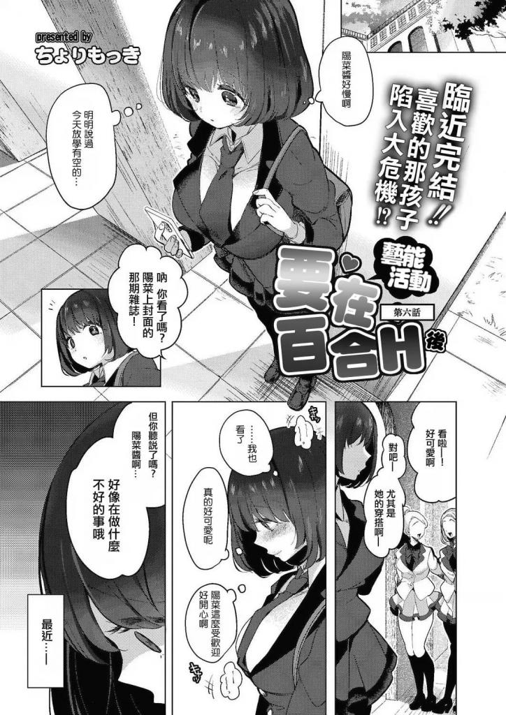 【中文翻译】芸能活動は百合えっちの後で 第六話 - ちょりもっき リブート編集部 
出版社： ジーウォーク

“给阳菜看看，湿漉漉的o部。”千种担心没有出现在约定地点的阳菜。这时，阳菜的前辈美琴开口说话。她说阳菜请假工作出了问题，希望得到帮助。美琴带着她来到一个房间，但看到的是被戴着口塞并被拘束的阳菜的不雅姿态……！美琴认为阳菜不愿意配合是因为千种，因此计划在阳菜面前羞辱千种！


