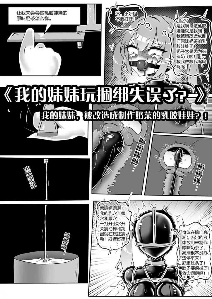 《我的妹妹玩捆绑失误了？》--我的妹妹，被改造成制作奶茶的乳胶娃娃？！ - 趁哥哥和嫂子出去约会的时间，偷偷潜入实验室想要玩耍的妹妹，不料却被忘记关闭的实验程序，强行改造成了可以制作奶茶的乳胶娃娃......